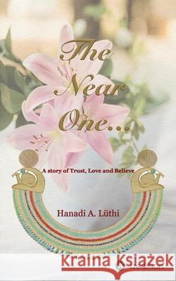 The Near One: A story of Trust, Love & Believe A. Luethi, Hanadi 9783748245513