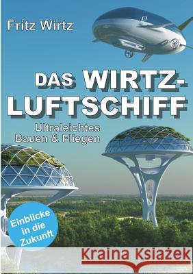 Das Wirtz-Luftschiff: Ultraleichtes Bauen & Fliegen - Einblicke in die Zukunft Wirtz, Fritz 9783748258964