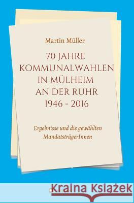 70 Jahre Kommunalwahlen in Mülheim an der Ruhr 1946-2016 Müller, Martin 9783748264125