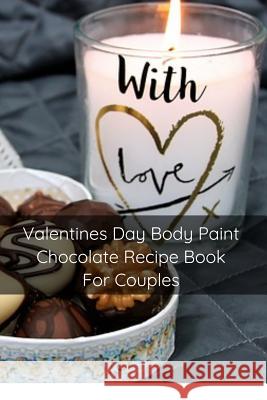 Valentines Day Body Paint Chocolate Recipe Book For Couples: Perfect Valentine Recipes With Chocolate & Brush - A Naughty Gift For Holidays & Adults Mary Kay Patterson 9783748276432