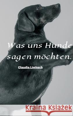 Was uns Hunde sagen m?chten Claudia Limbach 9783748277293 Tredition Gmbh