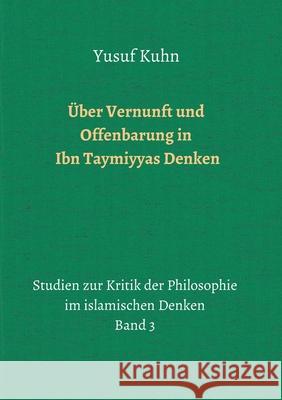 Über Vernunft und Offenbarung in Ibn Taymiyyas Denken: Studien zur Kritik der Philosophie im islamischen Denken - Band 3 Kuhn, Yusuf 9783748292531