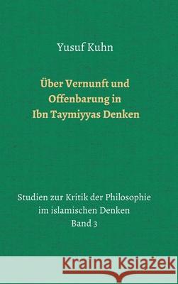 Über Vernunft und Offenbarung in Ibn Taymiyyas Denken: Studien zur Kritik der Philosophie im islamischen Denken - Band 3 Kuhn, Yusuf 9783748292548