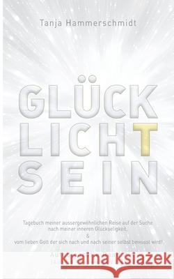 GlücklichTsein: Tagebuch meiner außergewöhnlichen Reise auf der Suche nach meinem inneren Glücklichsein, & vom lieben Gott der sich na Hammerschmidt, Tanja 9783748294092 Tredition Gmbh