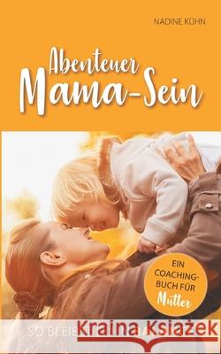 Abenteuer Mama-Sein Kuhn, Nadine 9783748298625