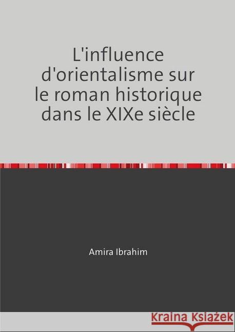 L'influence d'orientalisme sur le roman historique dans le XIXe siècle : Étude appliquée sur le Roman de la momie de Théophile Gautier Ibrahim, Amira 9783748502418