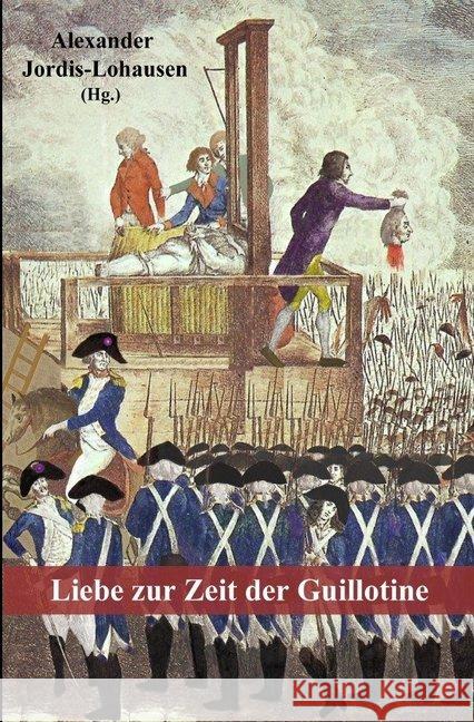 Liebe zur Zeit der Guillotine : Autobiographische Erzählungen aus der Französischen Revolution Jordis-Lohausen, Alexander; de La Bardonnie, Antoine; de Nicolaÿ, Catherine 9783748503125