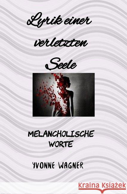 Lyrik einer verletzten Seele : Melancholische Worte Wagner, Yvonne 9783748505440