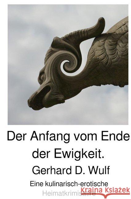 Der Anfang vom Ende der Ewigkeit. : Eine kulinarisch-erotische Heimatkrimisatire Wulf, Gerhard D. 9783748506140 epubli