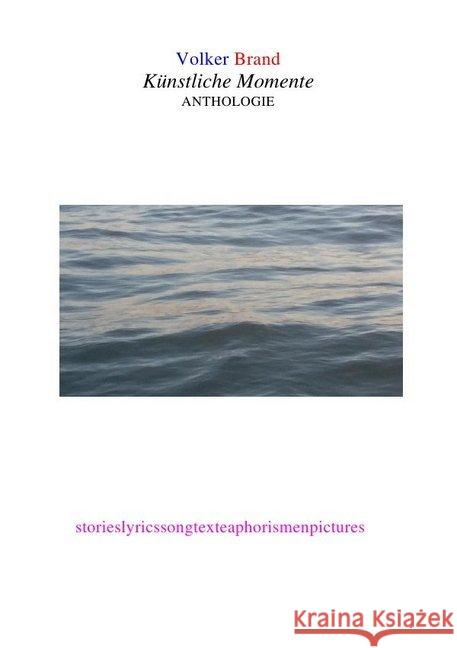 Künstliche Momente : storieslyricssongtexteaphorismenpictures Brand, Volker 9783748506973