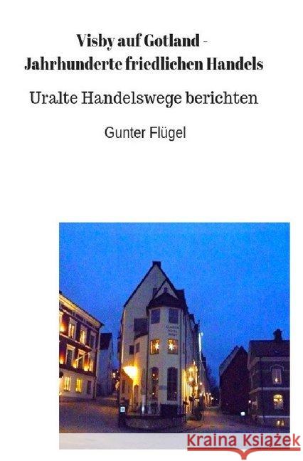 Visby auf Gotland - Jahrhunderte friedlichen Handels : Uralte Handelswege berichten Flügel, Gunter 9783748507680