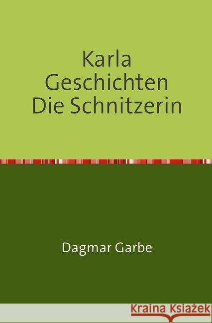 Karla Geschichten Die Schnitzerin : Frauengeschichten Garbe, Dagmar 9783748508243