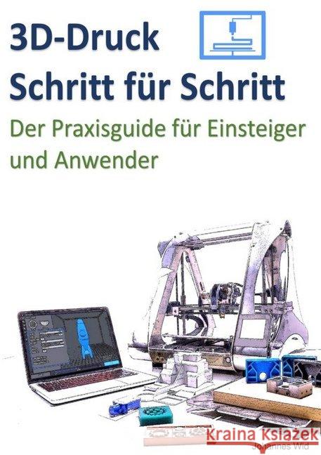 3D-Druck Schritt für Schritt : Der Praxisguide für Einsteiger und Anwender Wild, Johannes 9783748511793 epubli