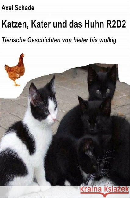 Katzen, Kater und das Huhn R2D2 : Tierische Geschichten von heiter bis wolkig Schade, Axel 9783748512752