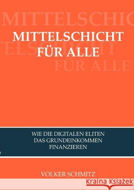 MITTELSCHICHT FÜR ALLE : Wie die digitalen Eliten das Grundeinkommen finanzieren Schmitz, Volker 9783748513346