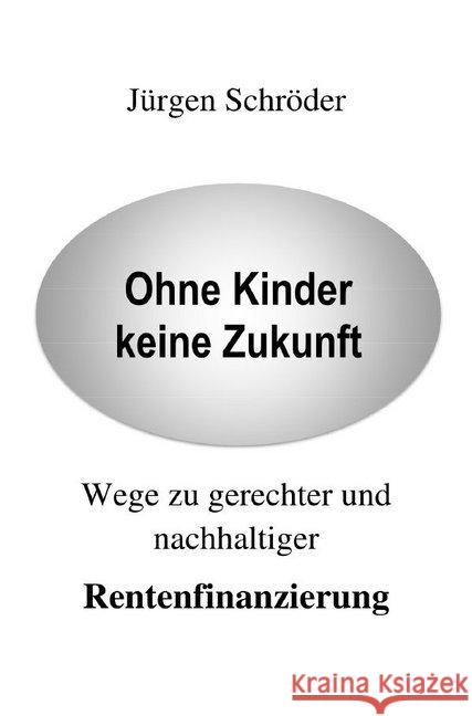 Ohne Kinder keine Zukunft : Wege zu gerechter und nachhaltiger Rentenfinanzierung Schröder, Dr. Jürgen 9783748513582