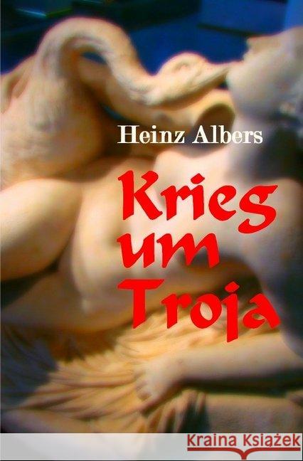 Krieg um Troja : Das Versagen der Götter führte die Menschen ins Verderben Albers, Heinz 9783748514527 epubli