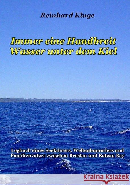 Immer eine Handbreit Wasser unter dem Kiel : Logbuch eines Seefahrers, Weltenbummlers und Familienvaters zwischen Breslau und Bateau Bay Kluge, Reinhard 9783748516408
