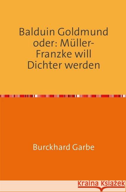 Balduin Goldmund oder: Müller-Franzke will Dichter werden : Ein etwas anderer Bildungsroman Garbe, Burckhard 9783748519690 epubli