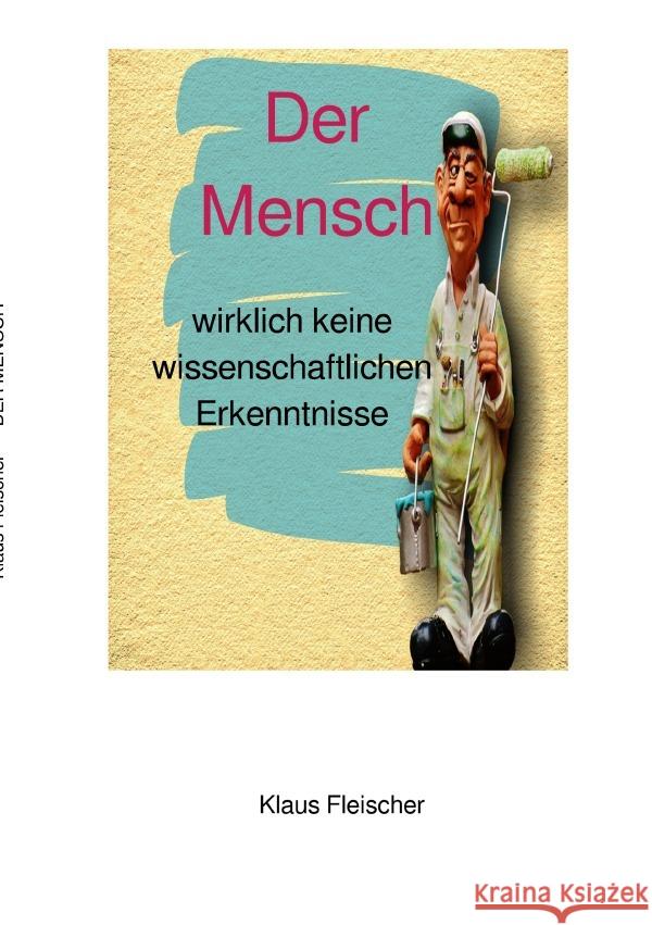 Der Mensch : wirklich keine wissenschaftlichen Erkenntnisse Fleischer, Klaus 9783748522904