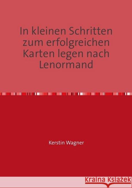 In kleinen Schritten zum erfolgreichen Karten legen nach Lenormand : Selbstlernkurs Wagner, Kerstin 9783748522911 epubli