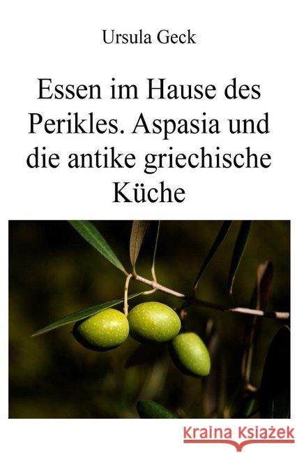 Essen im Hause des Perikles. Aspasia und die antike griechische Küche Geck, Ursula 9783748523628