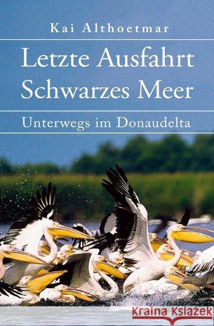 Letzte Ausfahrt Schwarzes Meer : Unterwegs im Donaudelta Althoetmar, Kai 9783748523833 epubli