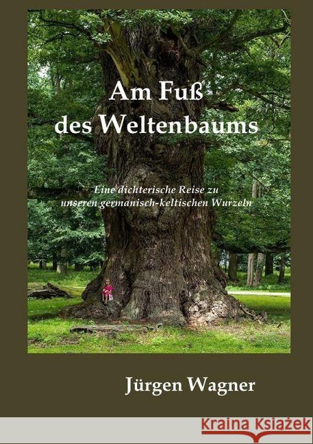 Am Fuß des Weltenbaums : Eine dichterische Reise zu unseren germanisch-keltischen Wurzeln Wagner, Jürgen 9783748525158