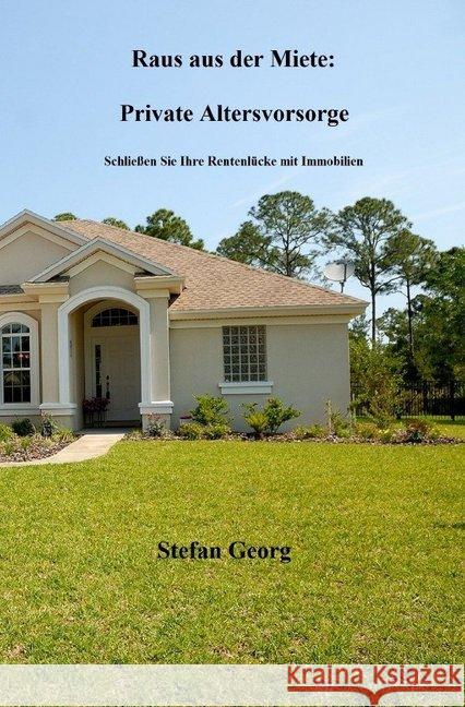 Raus aus der Miete: Private Altersvorsorge : Schließen Sie Ihre Rentenlücke mit Immobilien GEORG, STEFAN 9783748528340
