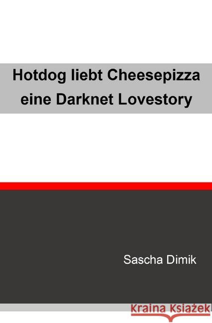 Hotdog liebt Cheesepizza - eine Darknet Lovestory : eine Darknet Lovestory Dimik, Sascha 9783748529903