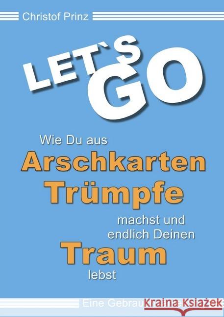 LET`S GO Wie du aus Arschkarten Trümpfe machst und endlich deinen Traum lebst : Eine Gebrauchsanleitung Prinz, Christof 9783748533191