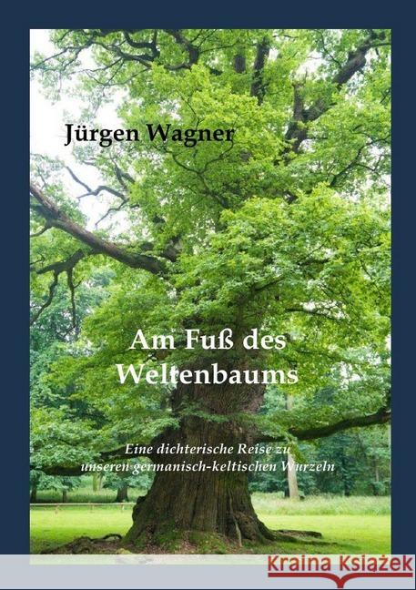 Am Fuß des Weltenbaums : Eine dichterische Reise zu unseren germanisch-keltischen Wurzeln Wagner, Jürgen 9783748535836