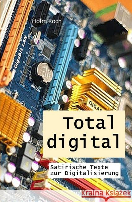 Total digital : Satirische Texte zur Digitalisierung Roch, Holm 9783748537922