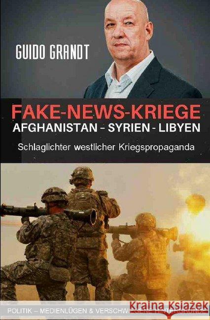 Fake-News-Kriege : Afghanistan - Syrien - Libyen - Schlaglichter westlicher Kriegspropaganda Grandt, Guido 9783748540014