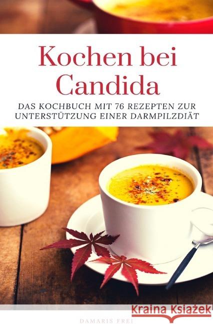 Kochen bei Candida : Das Kochbuch mit 76 Rezepten zur Unterstützung einer Darmpilzdiät Frei, Damaris 9783748540410