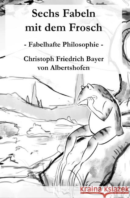 Sechs Fabeln mit dem Frosch : Fabelhafte Philosophie Bayer, Christoph 9783748542018