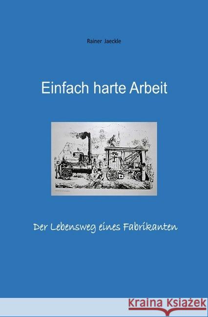 Einfach harte Arbeit : Der Lebensweg eines Fabrikanten Jäckle, Rainer 9783748542117 epubli