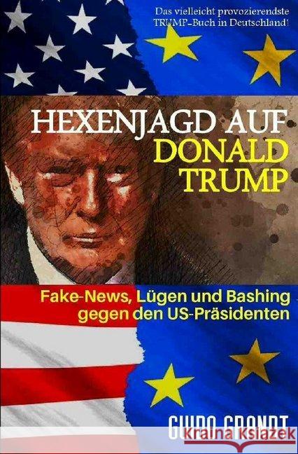 Hexenjagd auf Donald Trump : Fake News, Lügen & Bashing gegen den US-Präsidenten Grandt, Guido 9783748546085