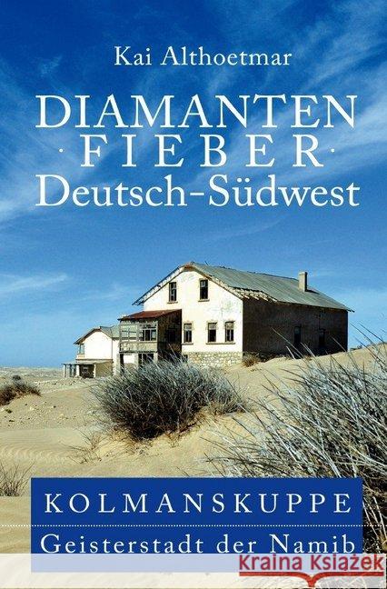 Diamantenfieber Deutsch-Südwest. Kolmanskuppe, Geisterstadt der Namib Althoetmar, Kai 9783748546559 epubli