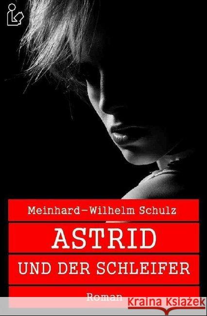 ASTRID UND DER SCHLEIFER : Ein Kriminal-Roman Schulz, Meinhard-Wilhelm 9783748547099