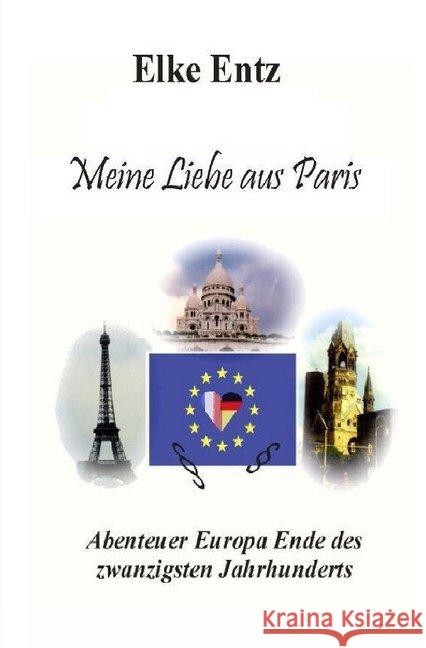 Meine Liebe aus Paris : Abenteuer Europa Ende des zwanzigsten Jahrhunderts Entz, Elke 9783748547112