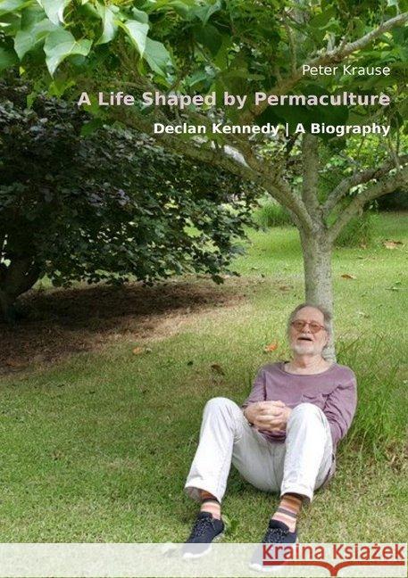 A Life Shaped by Permaculture : - Declan Kennedy - A Biography Krause, Peter 9783748554745