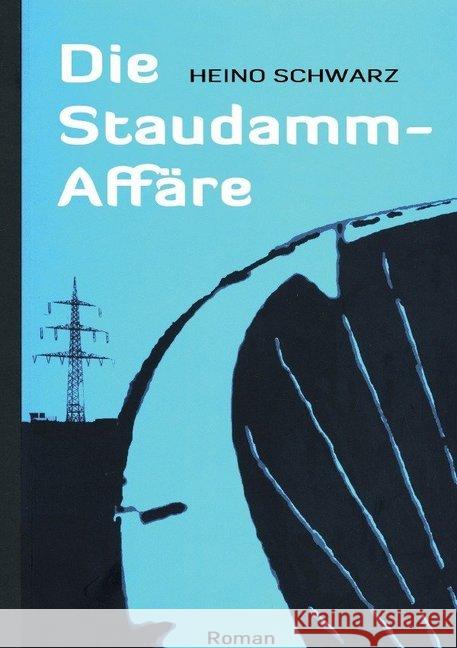 Die Staudamm-Affäre : Kommunalpolitischer Thriller Schwarz, Heino 9783748567226