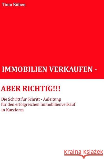 IMMOBILIEN VERKAUFEN - ABER RICHTIG!!! : Die Schritt für Schritt-Anleitung für Ihren erfolgreichen Immobilienverkauf in Kurzform Röben, Timo 9783748569633 epubli