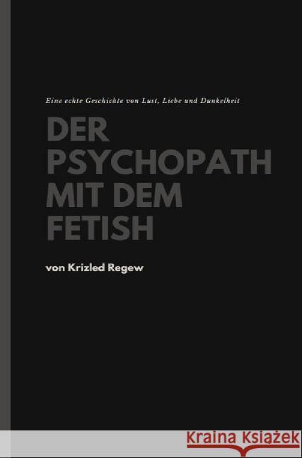 Der Psychopath mit dem Fetish : Eine echte Geschichte von Lust, Liebe und Dunkelheit Weger, Chris 9783748572503