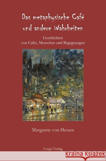 Das metaphysische Café und andere Wahrheiten : Geschichten von Cafés, Menschen und Begegnungen von Hessen, Margarete 9783748573333