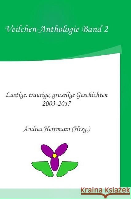 Veilchen-Anthologie Band 2 : Lustige, traurige, gruselige Geschichten 2003-2017 Herrmann, Andrea 9783748575412 epubli