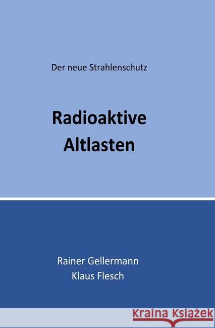 Radioaktive Altlasten : Der neue Strahlenschutz. Regelungen mit Begründungen für die Praxis Gellermann, Rainer; Flesch, Klaus 9783748576204