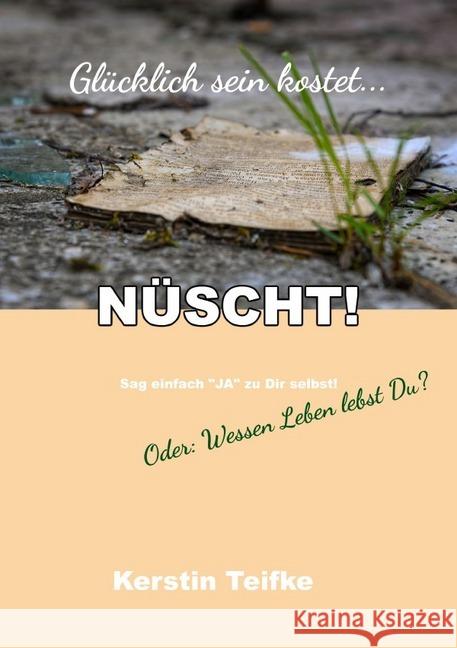 Glücklich sein kostet... NÜSCHT! : Oder: Wessen Leben lebst Du? Teifke, Kerstin 9783748578260