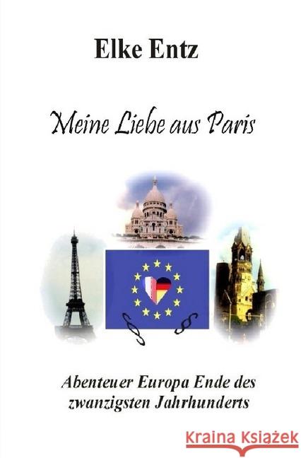 Meine Liebe aus Paris : Abenteuer Europa Ende des zwanzigsten Jahrhunderts Entz, Elke 9783748578642